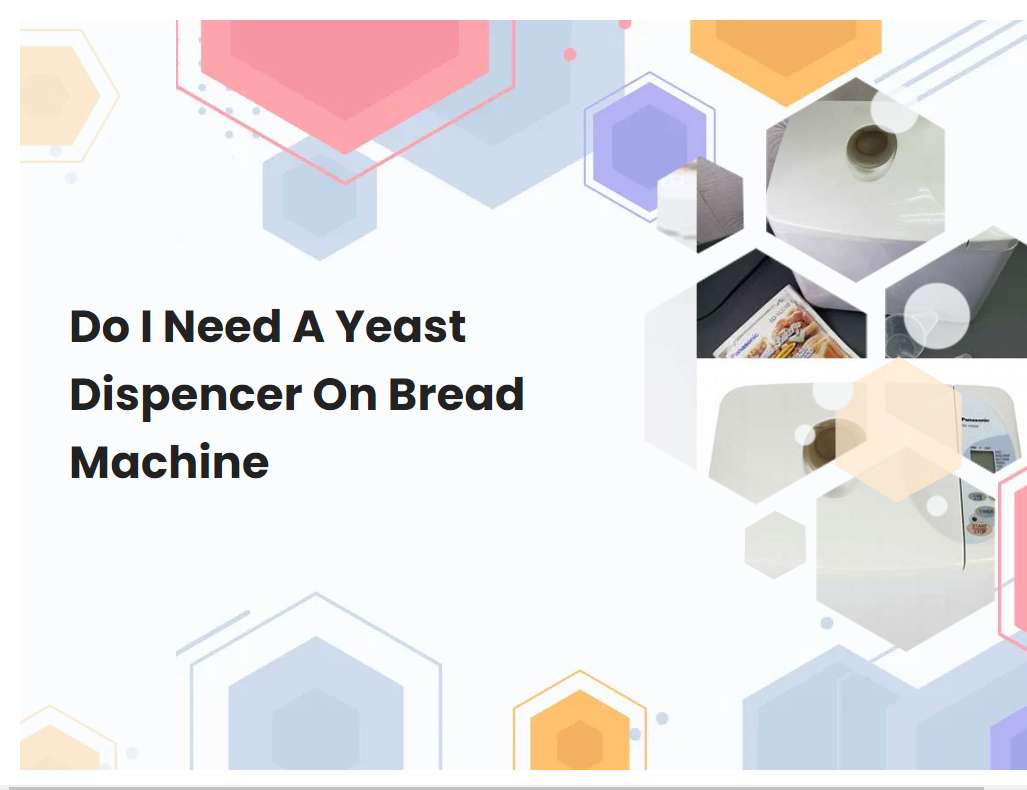 Do I Need A Yeast Dispencer On Bread Machine