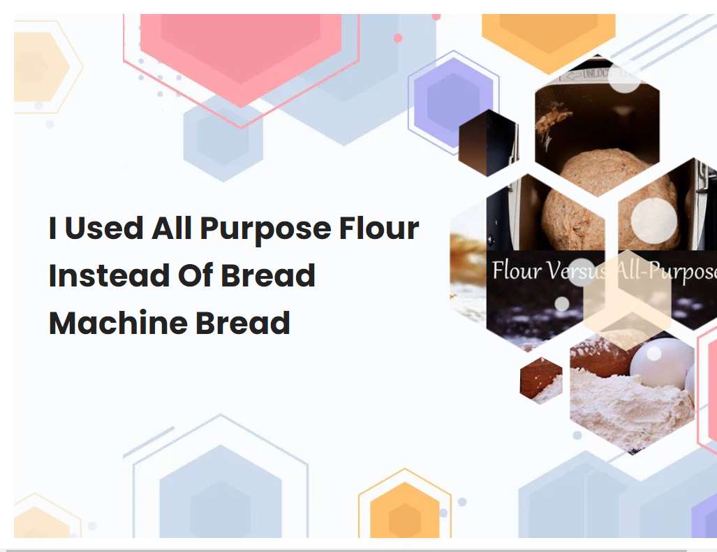 I Used All Purpose Flour Instead Of Bread Machine Bread