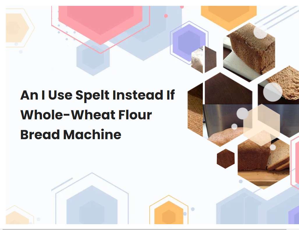 An I Use Spelt Instead If Whole-Wheat Flour Bread Machine