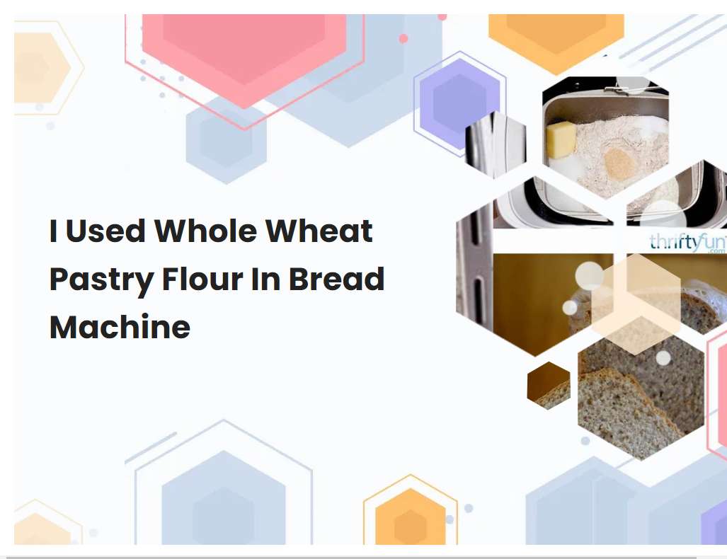 I Used Whole Wheat Pastry Flour In Bread Machine