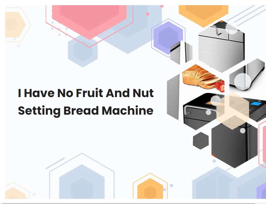I Have No Fruit And Nut Setting Bread Machine