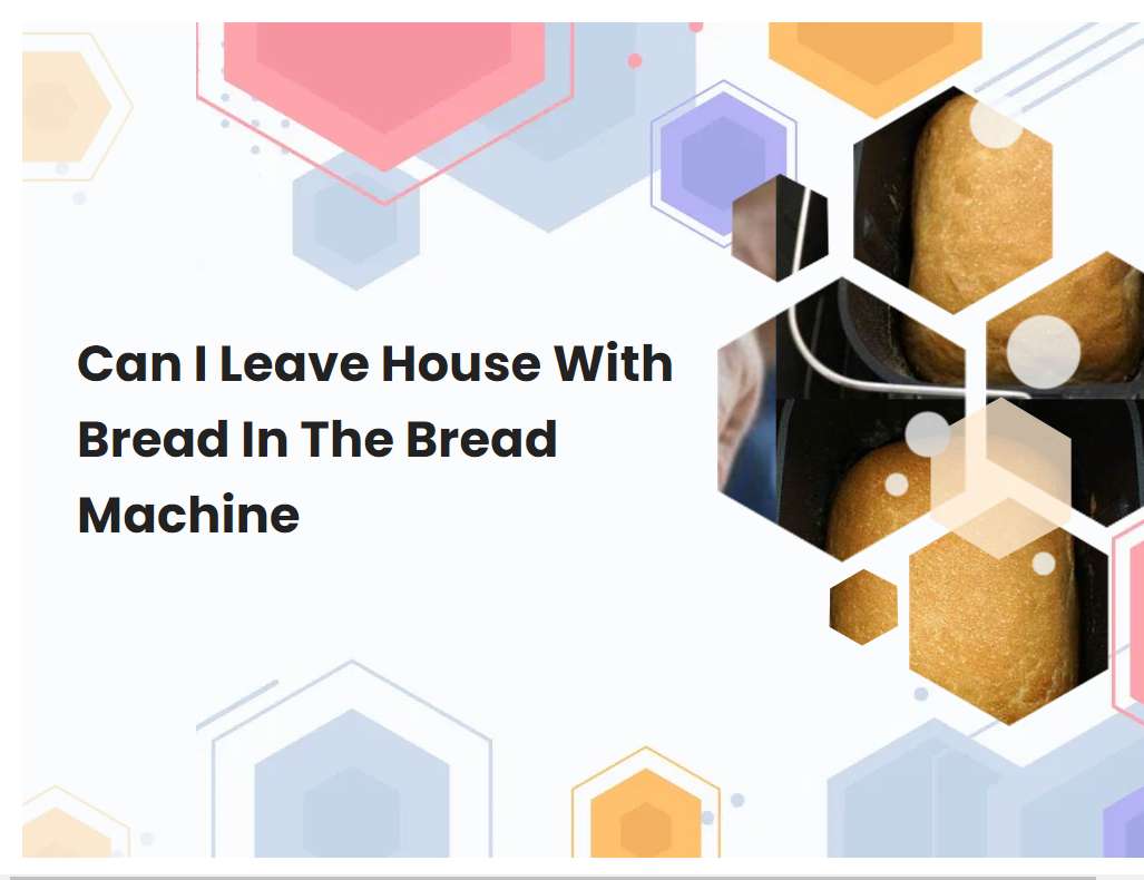 Can I Leave House With Bread In The Bread Machine