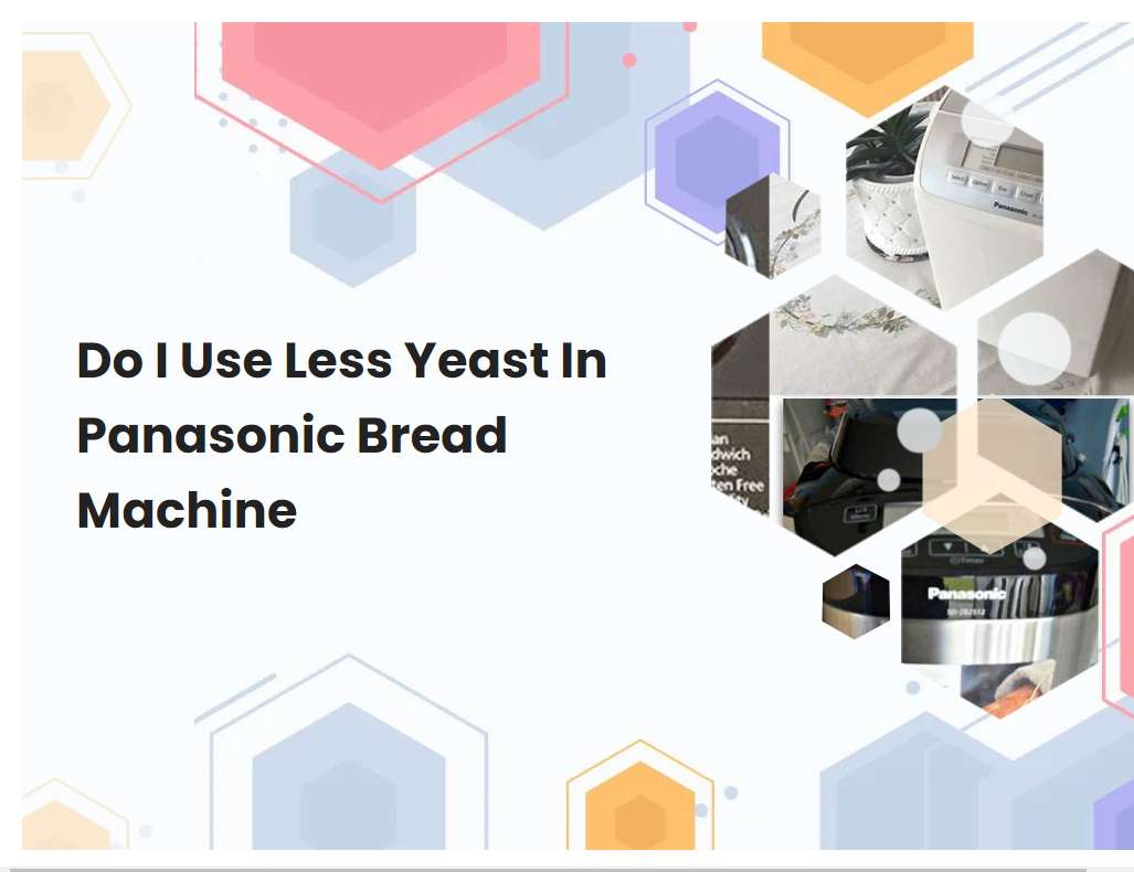Do I Use Less Yeast In Panasonic Bread Machine
