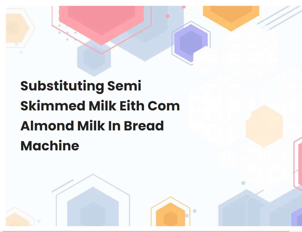 Substituting Semi Skimmed Milk Eith Com Almond Milk In Bread Machine