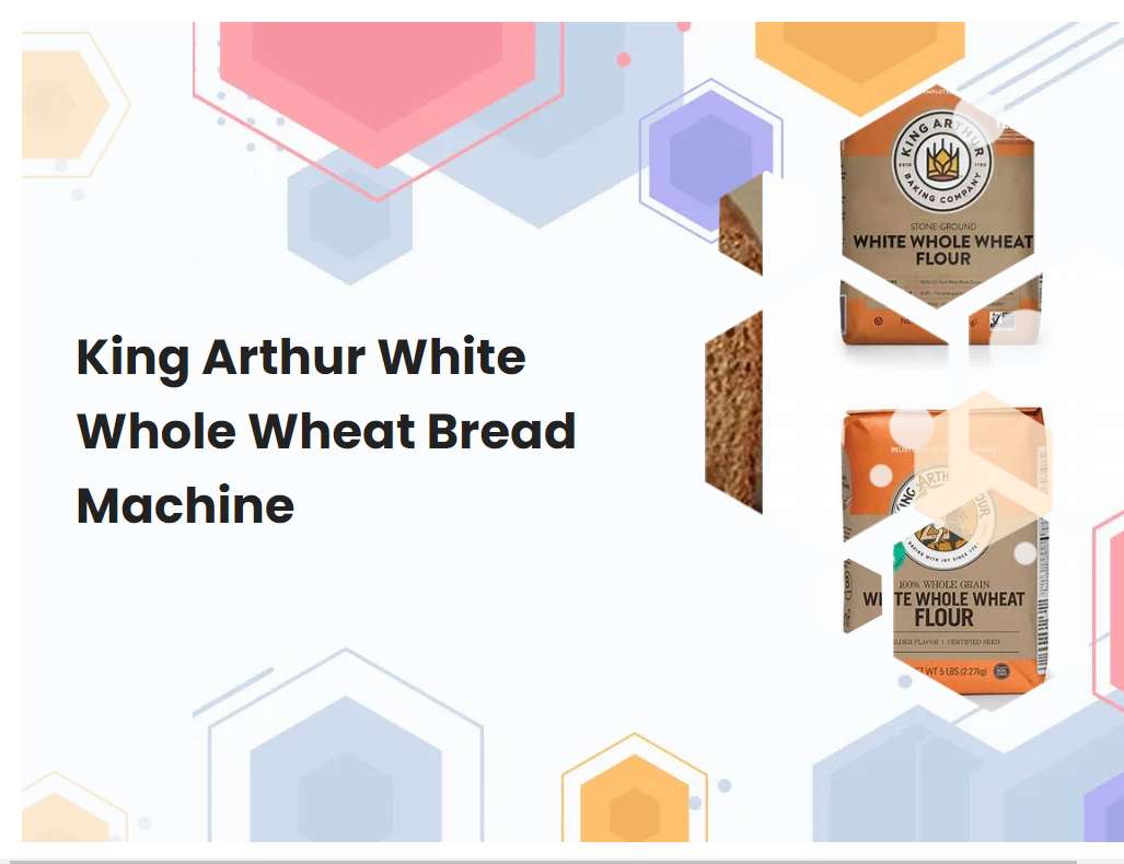 King Arthur White Whole Wheat Bread Machine