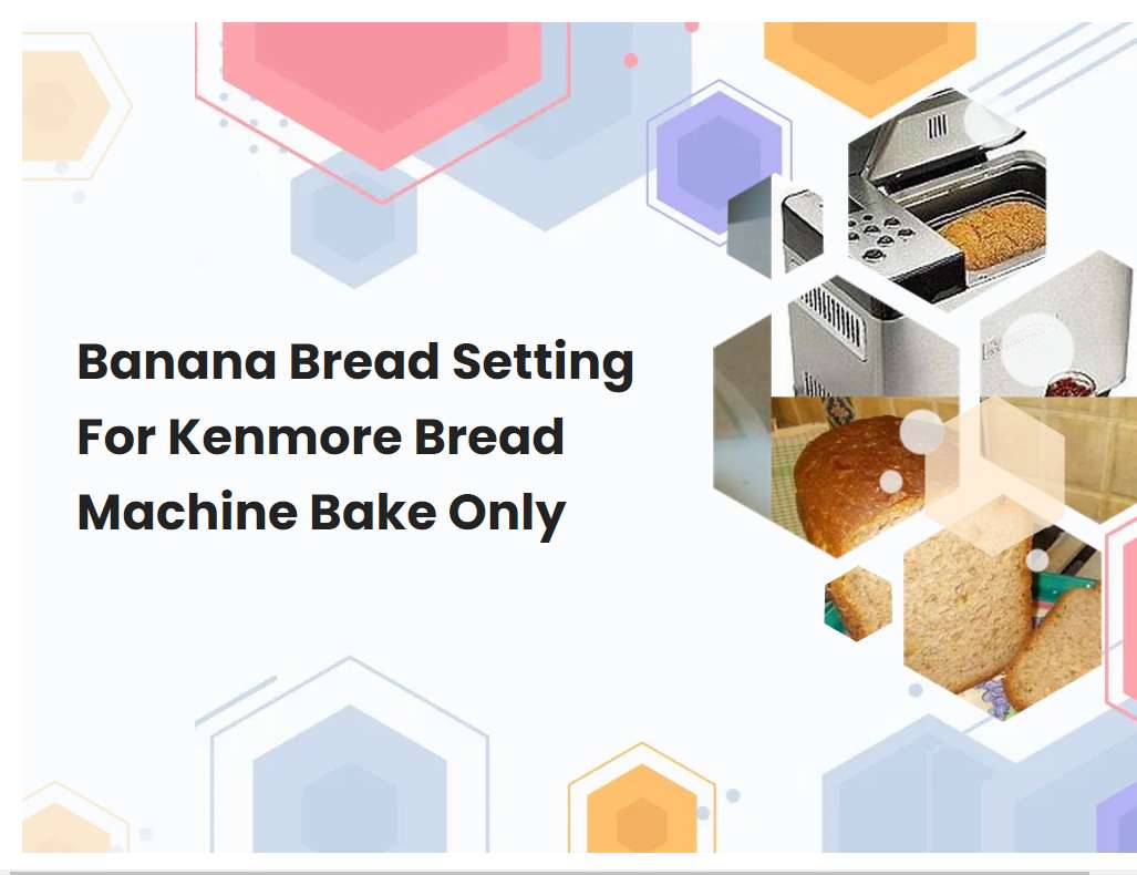 Banana Bread Setting For Kenmore Bread Machine Bake Only