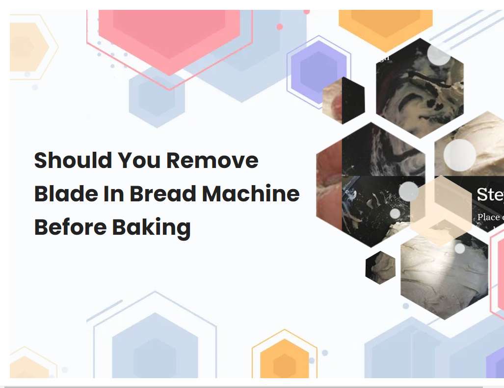 Should You Remove Blade In Bread Machine Before Baking