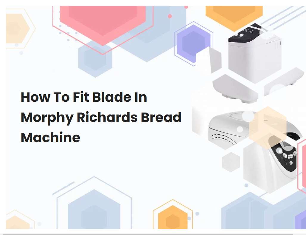 How To Fit Blade In Morphy Richards Bread Machine