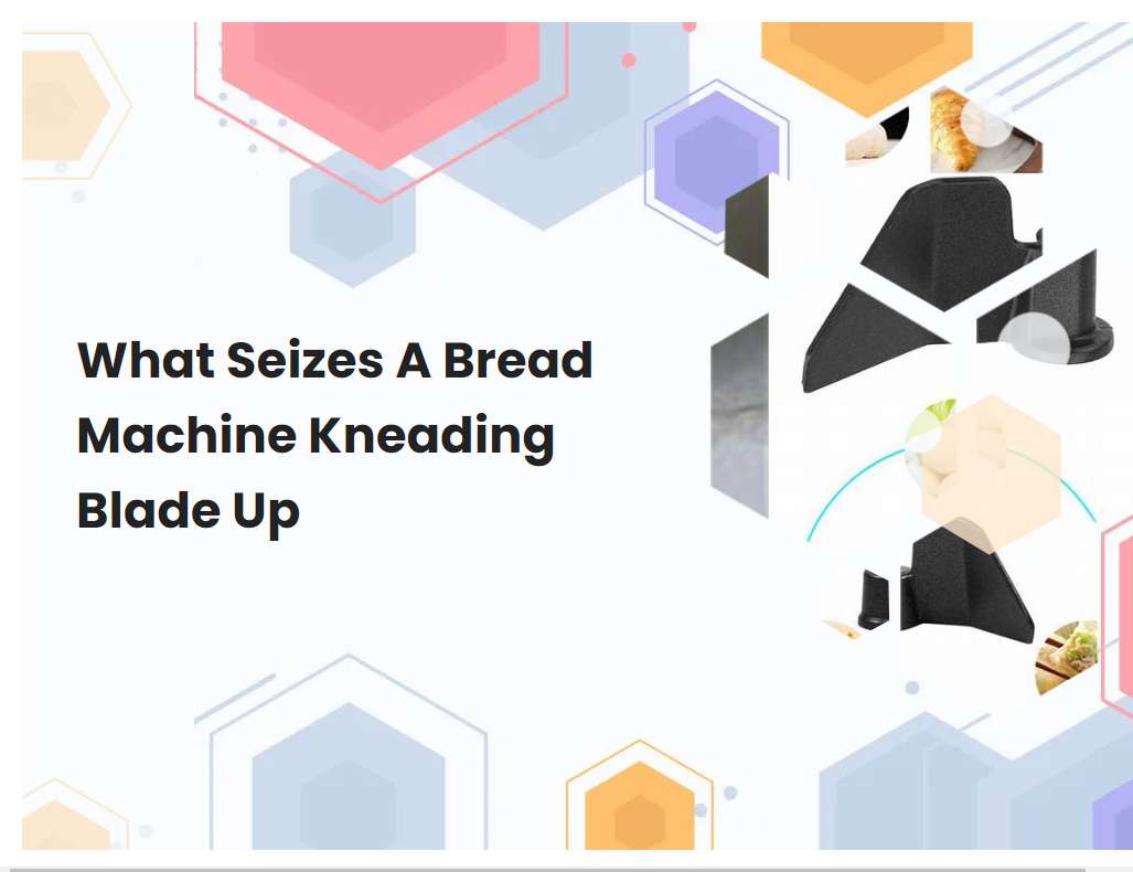 What Seizes A Bread Machine Kneading Blade Up