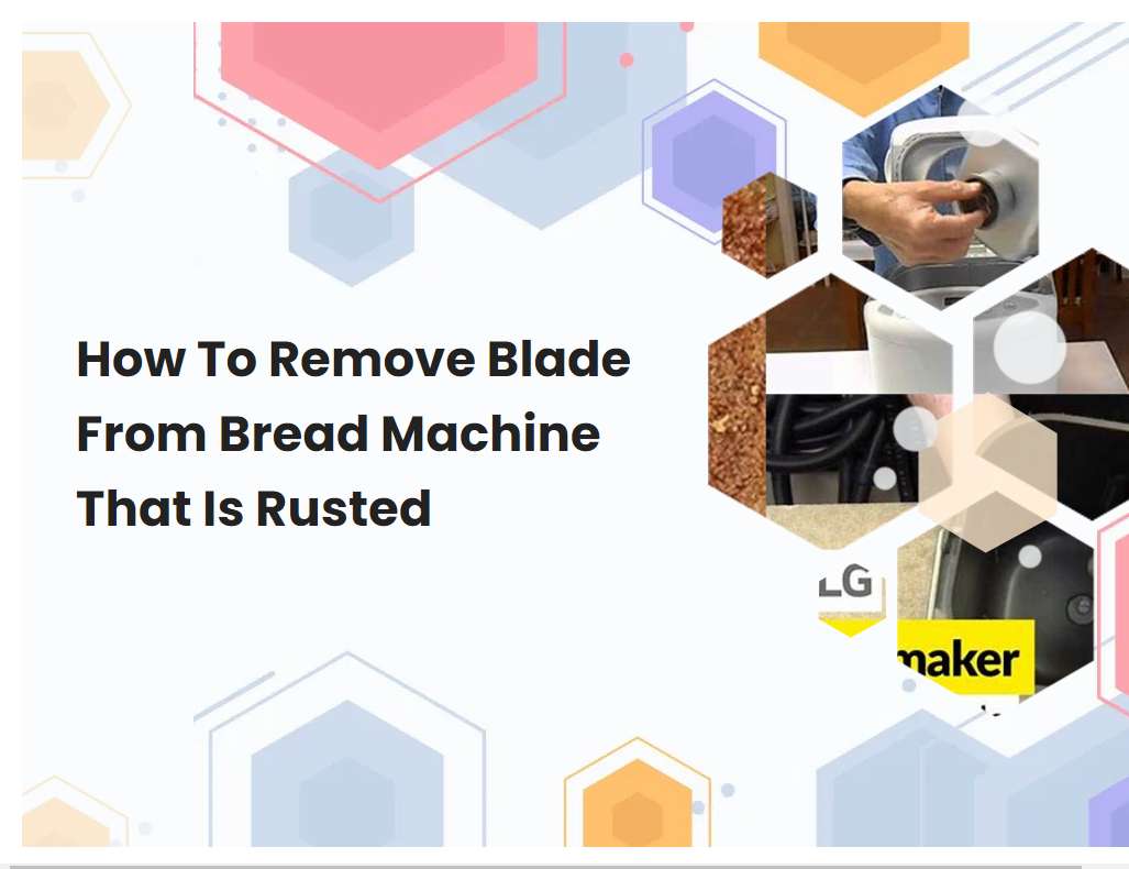 How To Remove Blade From Bread Machine That Is Rusted
