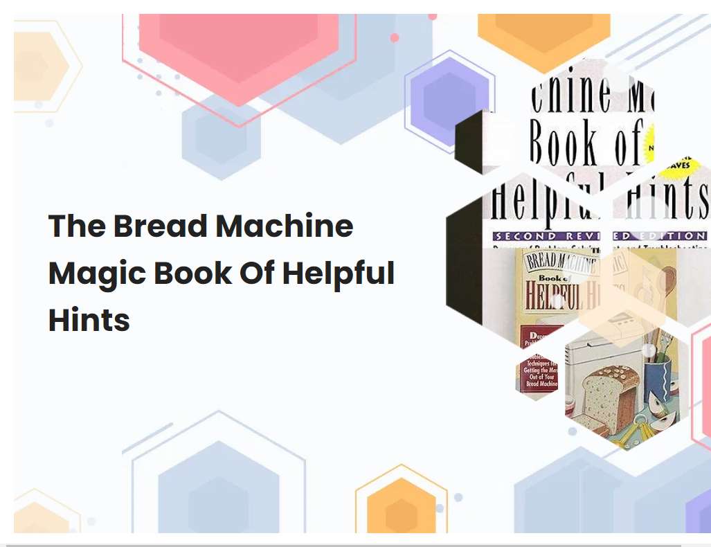 The Bread Machine Magic Book Of Helpful Hints