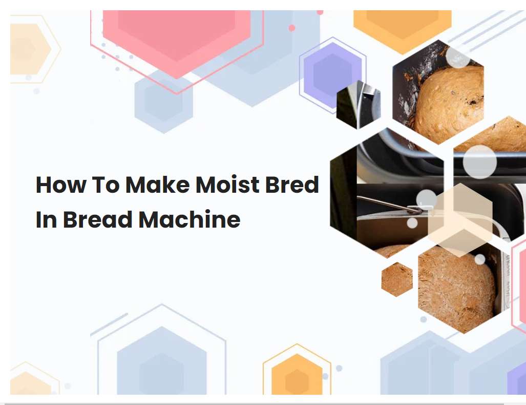 How To Make Moist Bred In Bread Machine