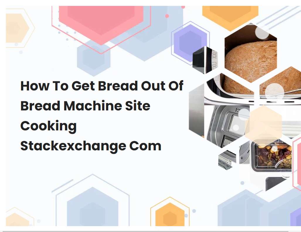 How To Get Bread Out Of Bread Machine Site Cooking Stackexchange Com