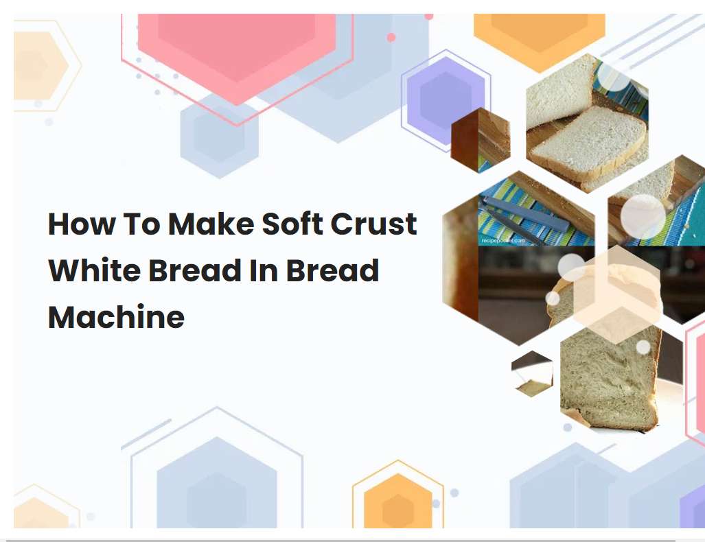 How To Make Soft Crust White Bread In Bread Machine