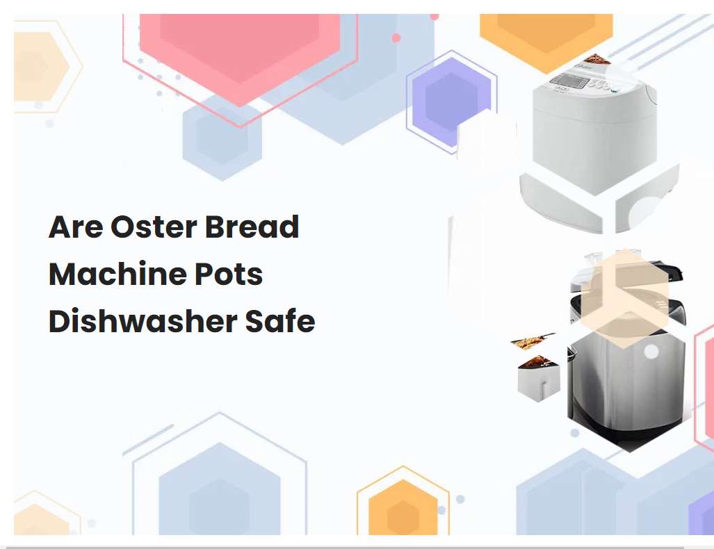Are Oster Bread Machine Pots Dishwasher Safe