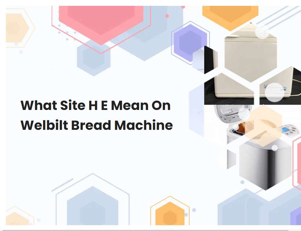 What Site H E Mean On Welbilt Bread Machine