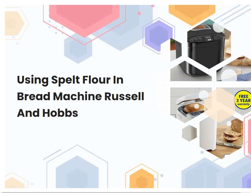 Using Spelt Flour In Bread Machine Russell And Hobbs