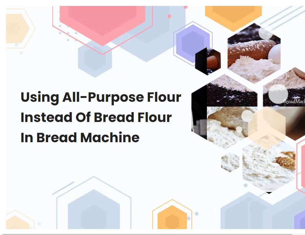 Using AllPurpose Flour Instead Of Bread Flour In Bread Machine