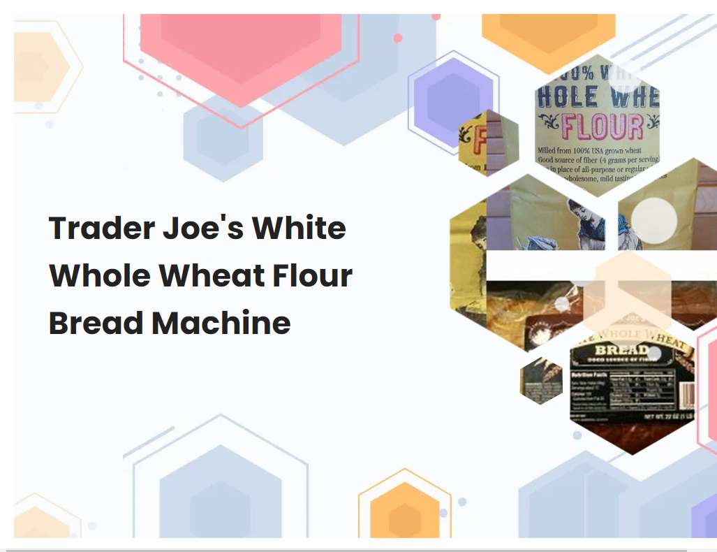 Trader Joes White Whole Wheat Flour Bread Machine