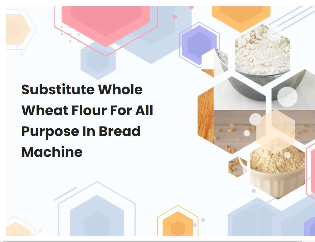 Substitute Whole Wheat Flour For All Purpose In Bread Machine