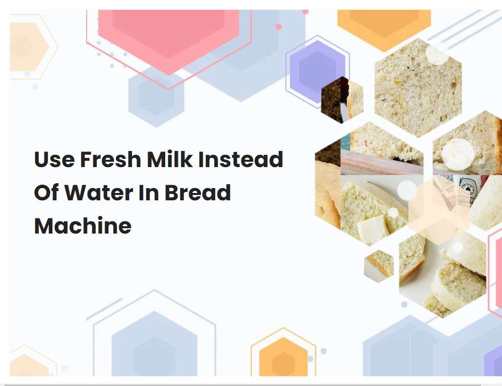 Use Fresh Milk Instead Of Water In Bread Machine