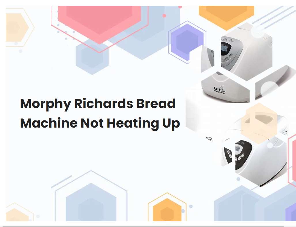 Morphy Richards Bread Machine Not Heating Up