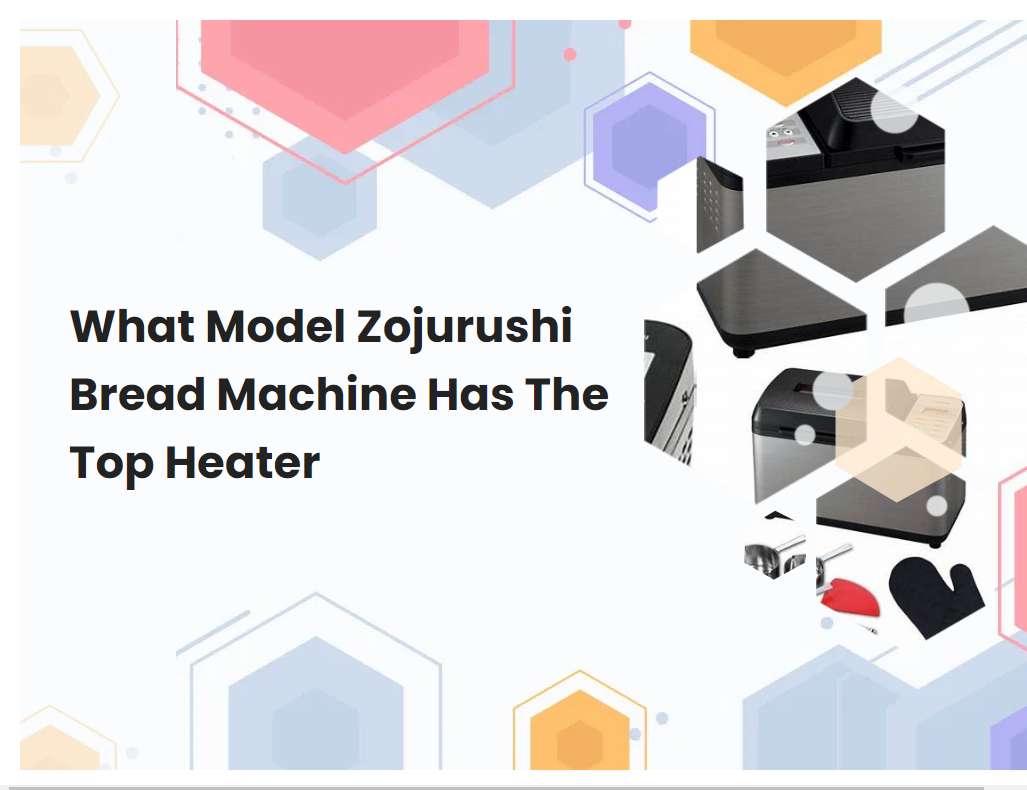 What Model Zojurushi Bread Machine Has The Top Heater