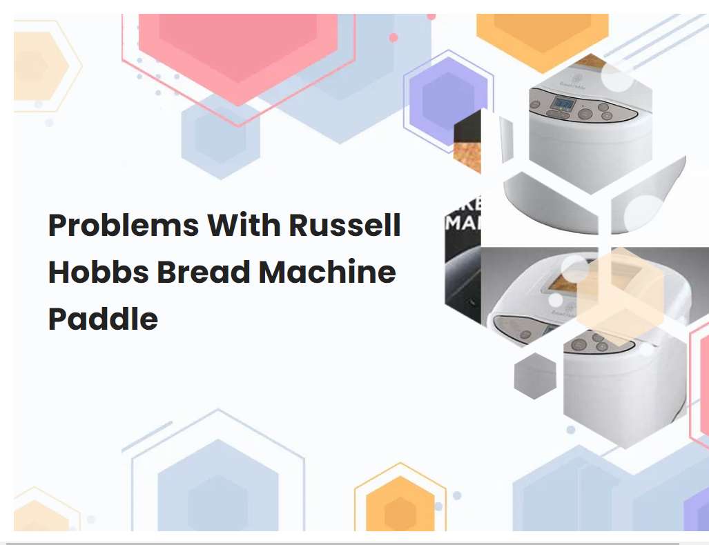 Problems With Russell Hobbs Bread Machine Paddle