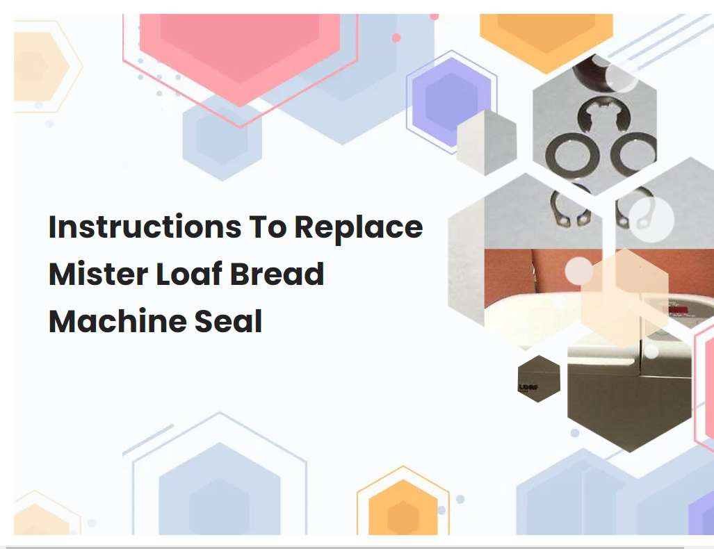 Instructions To Replace Mister Loaf Bread Machine Seal