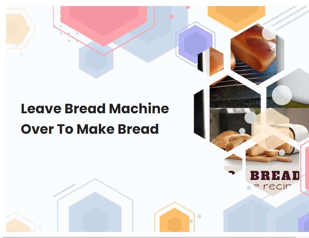 Leave Bread Machine Over To Make Bread