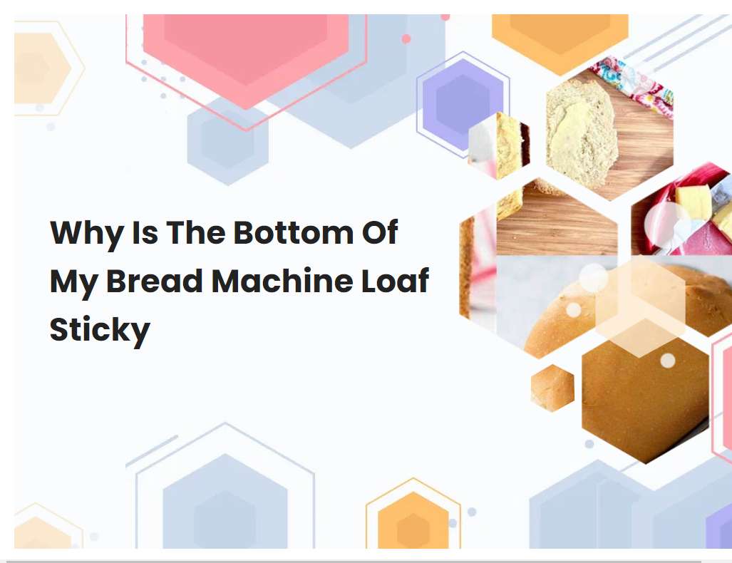 Why Is The Bottom Of My Bread Machine Loaf Sticky