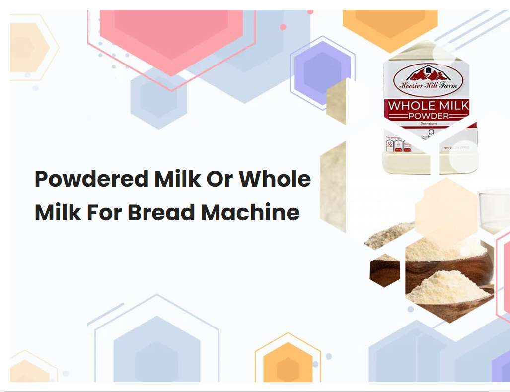 Powdered Milk Or Whole Milk For Bread Machine