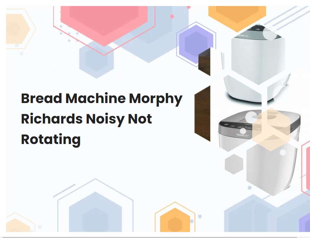 Bread Machine Morphy Richards Noisy Not Rotating